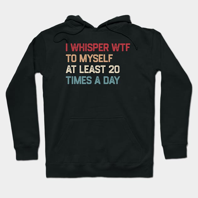 I Whisper WTF To Myself At Least 20 Times A Day Hoodie by KanysDenti
